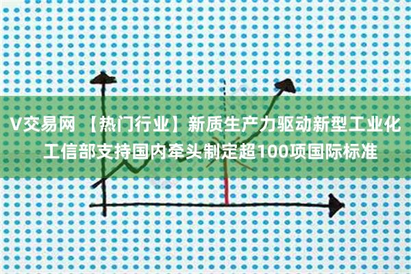 V交易网 【热门行业】新质生产力驱动新型工业化  工信部支持国内牵头制定超100项国际标准