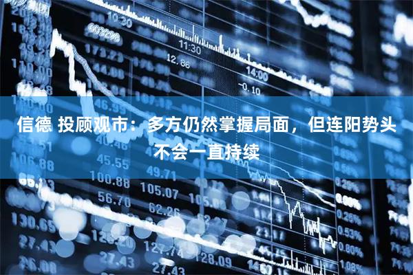 信德 投顾观市：多方仍然掌握局面，但连阳势头不会一直持续
