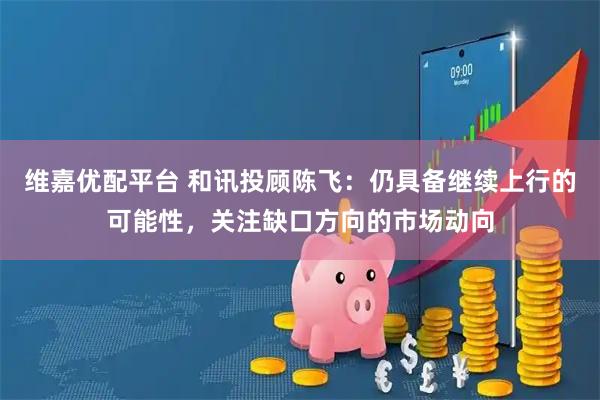 维嘉优配平台 和讯投顾陈飞：仍具备继续上行的可能性，关注缺口方向的市场动向
