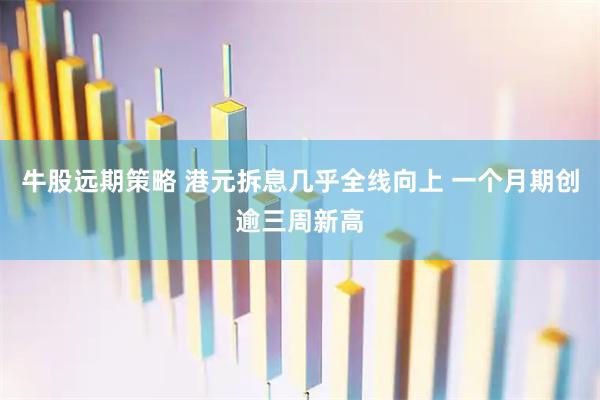 牛股远期策略 港元拆息几乎全线向上 一个月期创逾三周新高