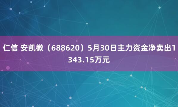 仁信 安凯微（688620）5月30日主力资金净卖出1343.15万元