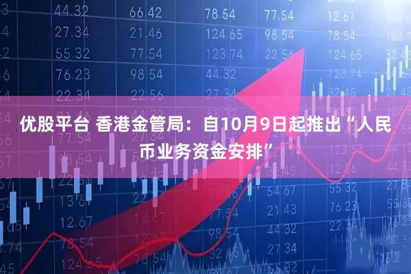 优股平台 香港金管局：自10月9日起推出“人民币业务资金安排”