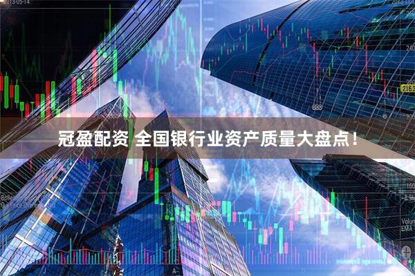 冠盈配资 全国银行业资产质量大盘点！