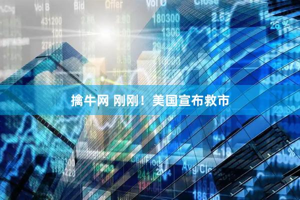 擒牛网 刚刚！美国宣布救市