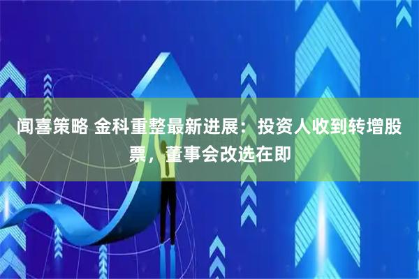 闻喜策略 金科重整最新进展：投资人收到转增股票，董事会改选在即