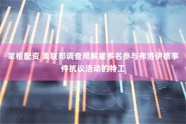 掌柜配资 美联邦调查局解雇多名参与弗洛伊德事件抗议活动的特工