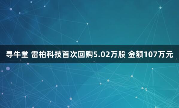 寻牛堂 雷柏科技首次回购5.02万股 金额107万元
