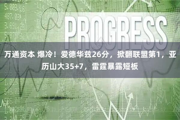 万通资本 爆冷！爱德华兹26分，掀翻联盟第1，亚历山大35+7，雷霆暴露短板