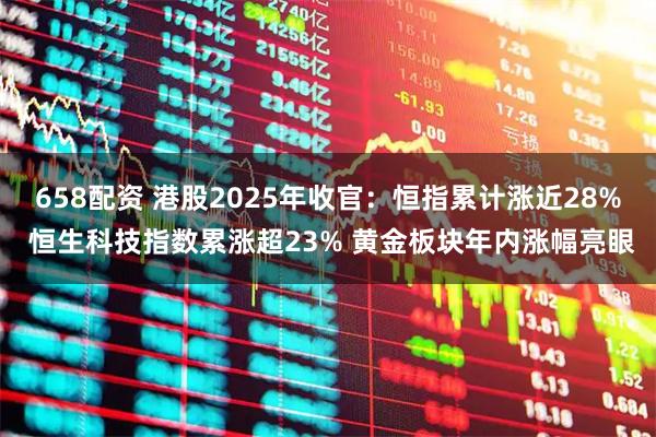 658配资 港股2025年收官：恒指累计涨近28% 恒生科技指数累涨超23% 黄金板块年内涨幅亮眼