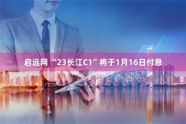 启远网 “23长江C1”将于1月16日付息